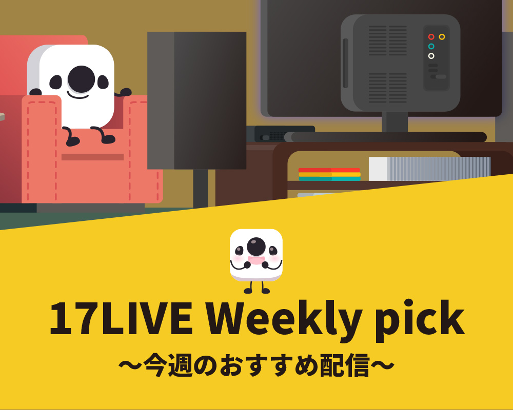 17LIVE Weekly pick　〜今週のおすすめ配信〜