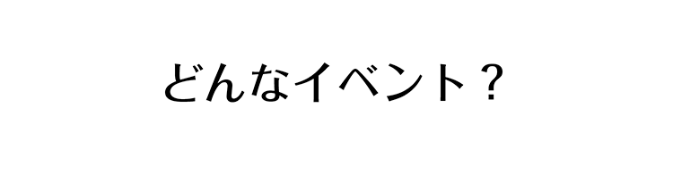 どんなイベント？