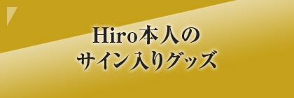 Hiro本人のサイン入りグッズ