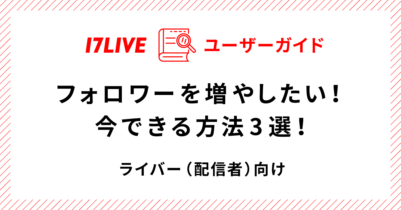 フォロワーを増やしたい！というライバーが今すぐにできる3つの方法 - 17LIVE（イチナナ）公式サイト ライブ配信アプリ